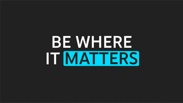 Be where it matters